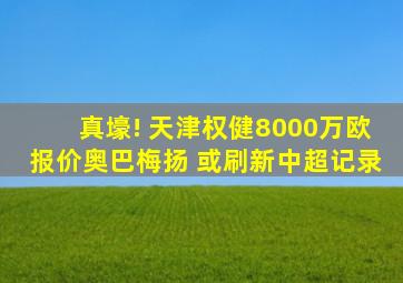 真壕! 天津权健8000万欧报价奥巴梅扬 或刷新中超记录